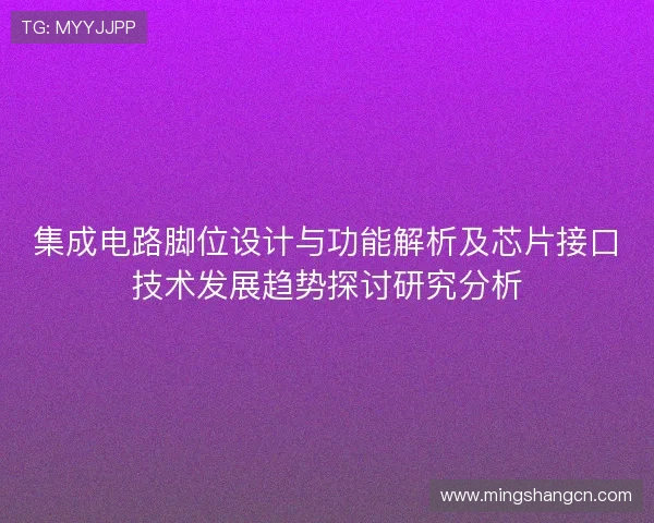 集成电路脚位设计与功能解析及芯片接口技术发展趋势探讨研究分析 集成电路脚位设计与功能解析及芯片接口技术发展趋势探讨研究分析